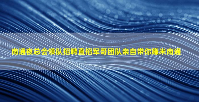 南通夜总会领队招聘直招军哥团队亲自带你赚米南通